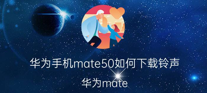 华为手机mate50如何下载铃声 华为mate 20怎么下载铃声？